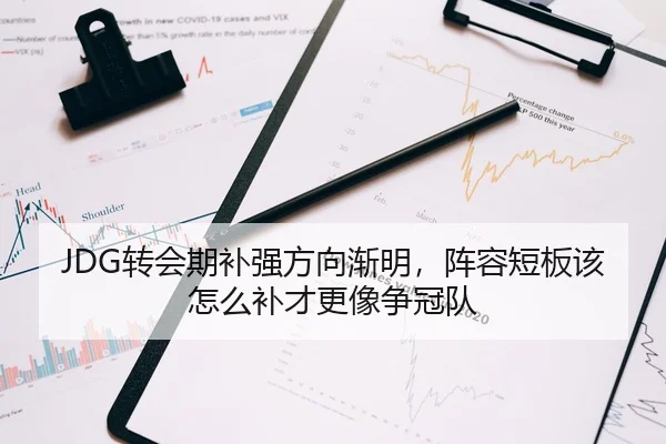 JDG转会期补强方向渐明，阵容短板该怎么补才更像争冠队